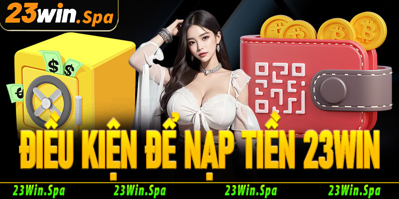Điều kiện cần và đủ để giao dịch nạp tiền 23Win thành công