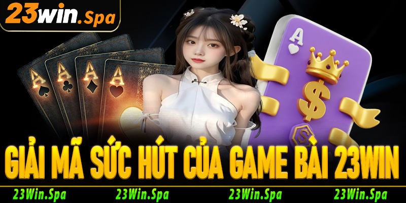 Giải mã sức hút không thể chối từ của game bài 23Win