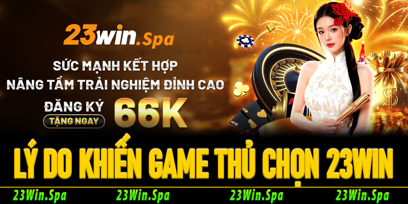 Lý do khiến game thủ "chọn mặt gửi vàng" tại 23Win