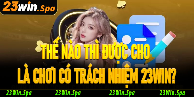 Thế nào thì được cho là chơi có trách nhiệm 23Win?