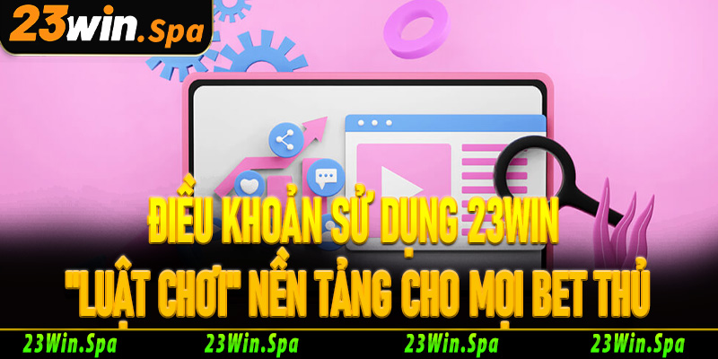 Điều khoản sử dụng 23win "luật chơi" nền tảng cho mọi bet thủ