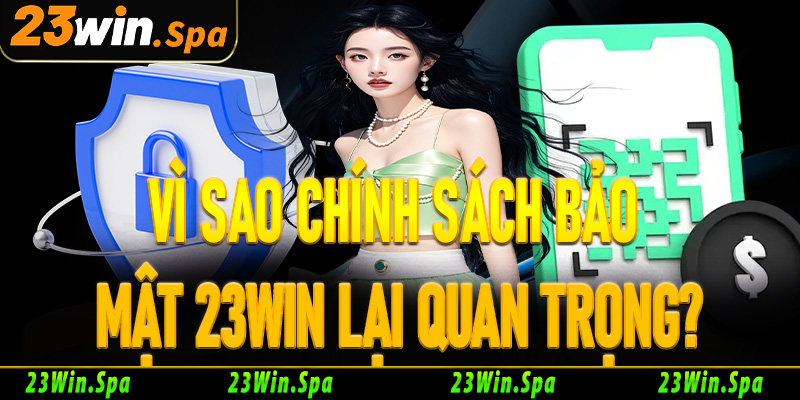 Vì sao chính sách bảo mật 23win lại quan trọng?