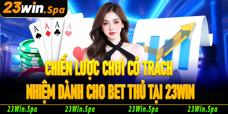 Chiến lược chơi có trách nhiệm dành cho bet thủ tại 23Win