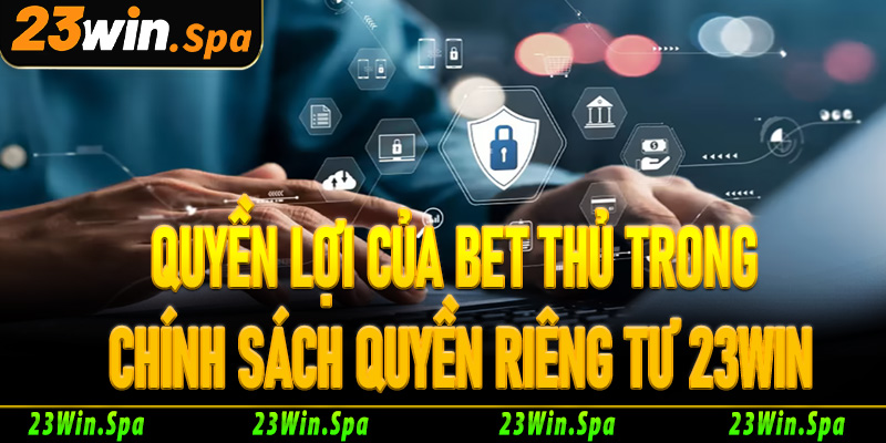 Quyền lợi của bet thủ trong chính sách quyền riêng tư 23Win