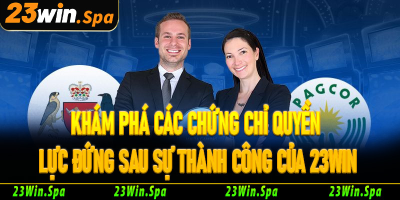 Khám phá các chứng chỉ quyền lực đứng sau sự thành công của 23Win